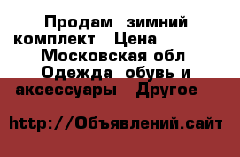 Продам  зимний комплект › Цена ­ 2 000 - Московская обл. Одежда, обувь и аксессуары » Другое   